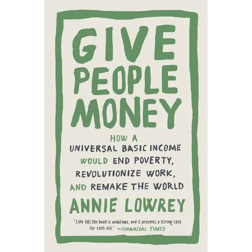 Give People Money: How a Universal Basic Income Would End Poverty, Revolutionize Work, and Remake the World