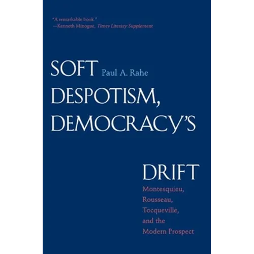 Soft Despotism, Democracy's Drift: Montesquieu, Rousseau, Tocqueville & the Modern Prospect
