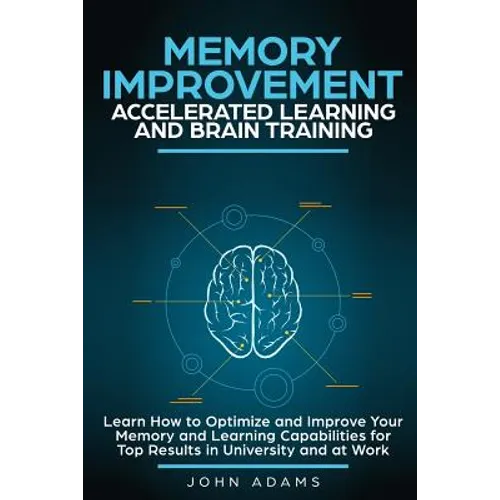 Memory Improvement, Accelerated Learning and Brain Training: Learn How to Optimize and Improve Your Memory and Learning Capabilities for Top Results i