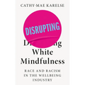 Disrupting White Mindfulness: Race and Racism in the Wellbeing Industry