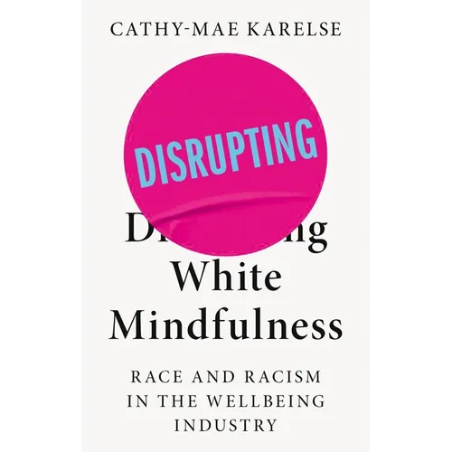 Disrupting White Mindfulness: Race and Racism in the Wellbeing Industry