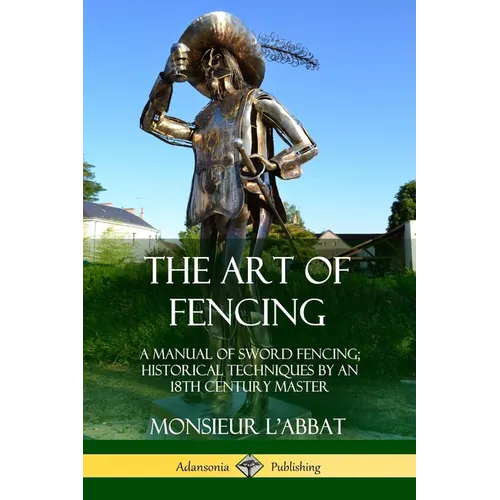 The Art of Fencing: A Manual of Sword Fencing; Historical Techniques by an 18th Century Master