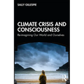 Climate Crisis and Consciousness: Re-Imagining Our World and Ourselves