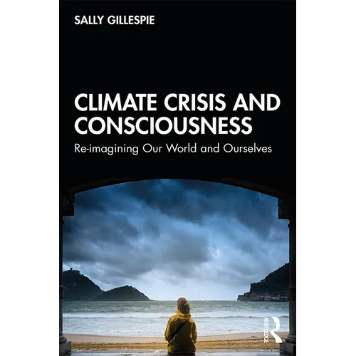 Climate Crisis and Consciousness: Re-Imagining Our World and Ourselves