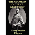 The Colored Cadet at West Point: A Memoir of West Point and the First African American Cadet