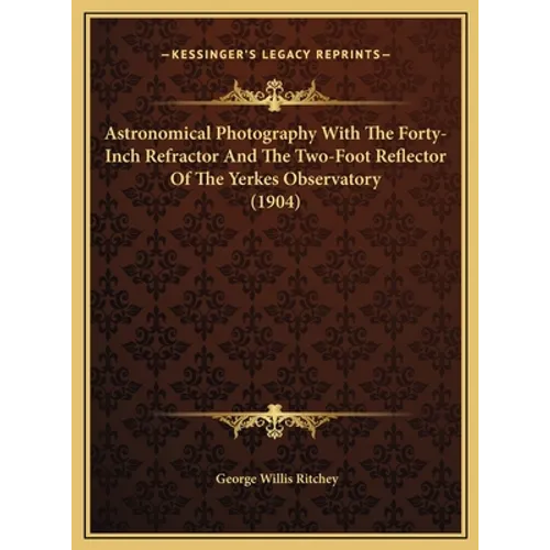 Astronomical Photography With The Forty-Inch Refractor And The Two-Foot Reflector Of The Yerkes Observatory (1904)