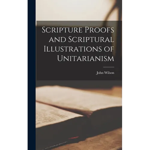 Scripture Proofs and Scriptural Illustrations of Unitarianism