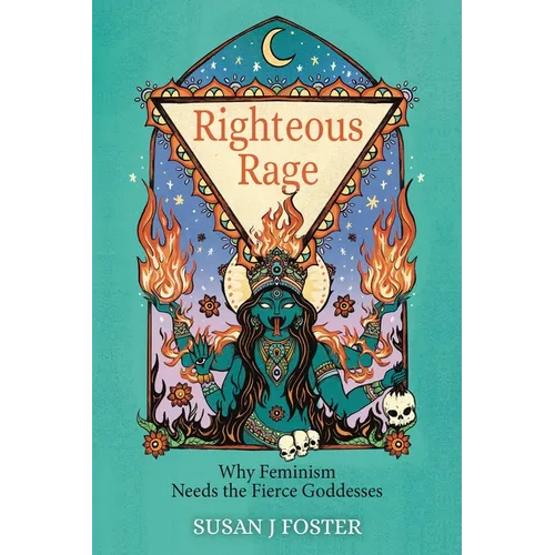 Righteous Rage: Why Feminism Needs the Fierce Goddesses