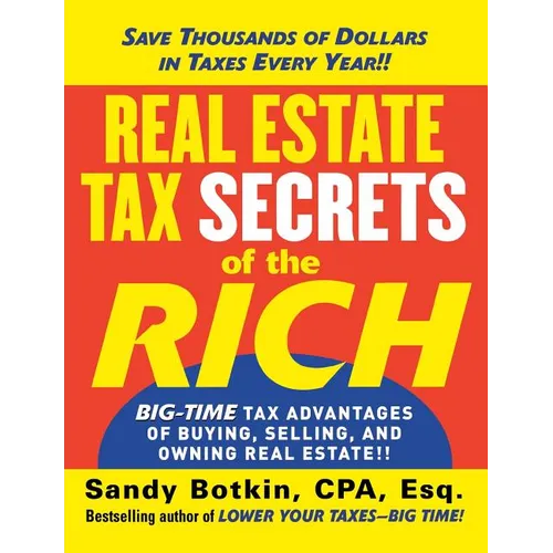Real Estate Tax Secrets of the Rich: Big-Time Tax Advantages of Buying, Selling, and Owning Real Estate