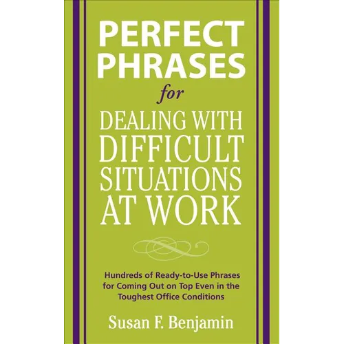 Perfect Phrases for Dealing with Difficult Situations at Work: Hundreds of Ready-To-Use Phrases for Coming Out on Top Even in the Toughest Office Cond