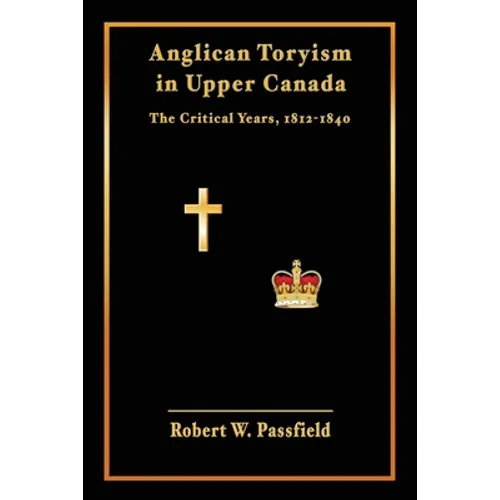 Anglican Toryism in Upper Canada: The Critical Years, 1812-1840