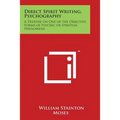 Direct Spirit Writing, Psychography: A Treatise on One of the Objective Forms of Psychic or Spiritual Phenomena