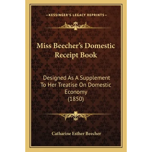 Miss Beecher's Domestic Receipt Book: Designed as a Supplement to Her Treatise on Domestic Economy (1850)
