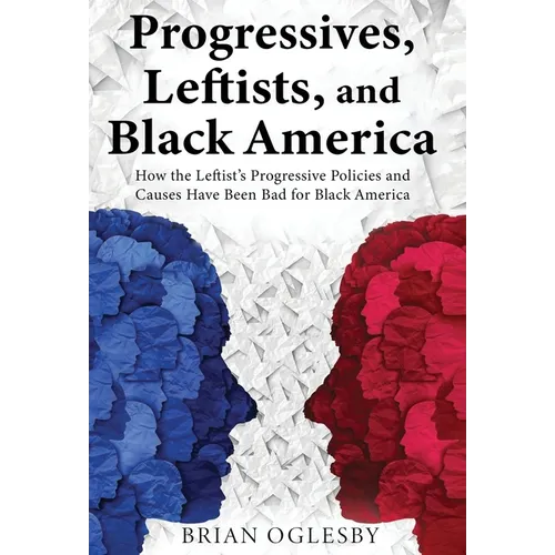Progressives, Leftists, and Black America: How the Leftist's Progressive Policies and Causes Have Been Bad for Black America (New Edition)