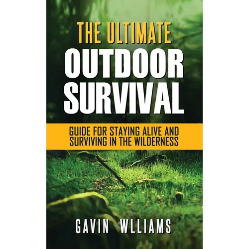 Outdoor Survival: The Ultimate Outdoor Survival Guide for Staying Alive and Surviving In The Wilderness