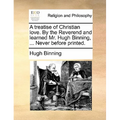 A treatise of Christian love. By the Reverend and learned Mr. Hugh Binning, ... Never before printed.