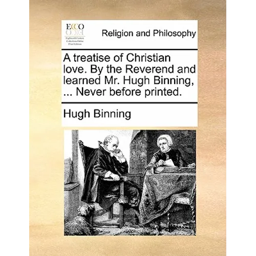 A treatise of Christian love. By the Reverend and learned Mr. Hugh Binning, ... Never before printed.
