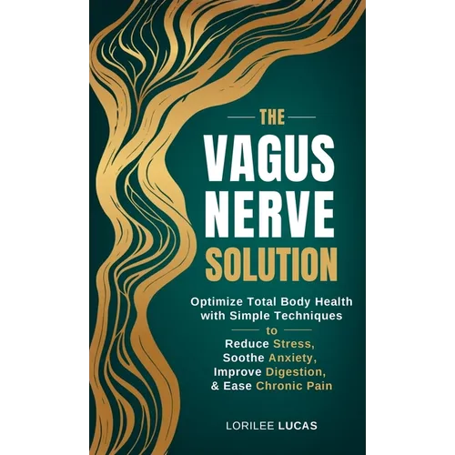 The Vagus Nerve Solution: Optimize Total Body Health with Simple Techniques to Reduce Stress, Soothe Anxiety, Improve Digestion, and Ease Chronic Pain