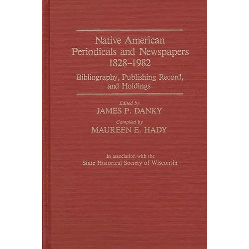 Native American Periodicals and Newspapers, 1828-1982: Bibliography, Publishing Record, and Holdings