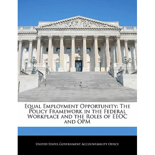 Equal Employment Opportunity: The Policy Framework in the Federal Workplace and the Roles of EEOC and Opm