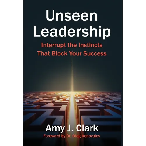 Unseen Leadership: Interrupt the Instincts That Block Your Success