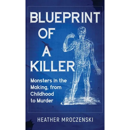 Blueprint Of A Killer: Monsters in the Making, from Childhood to Murder