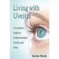 Living with Uveitis: A Complete Guide to Uveitis and Iritis