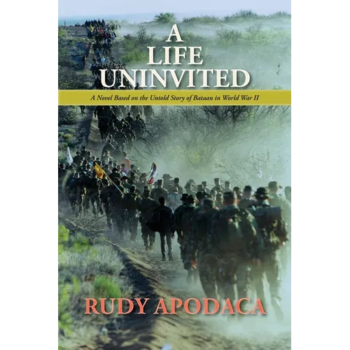 A Life Uninvited: A Novel Based On the Untold Story of Bataan in World War II