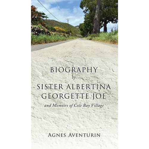 Biography of Sister Albertina Georgette Joe: and Memoirs of Cole Bay Village