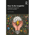 How to Be Insightful: Unlocking the Superpower That Drives Innovation