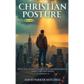 Christian Posture: Walk Tall, Stand Straight in a Crooked World - Eight Core Doctrines: Vol. 1 (Doctrines 1-4)