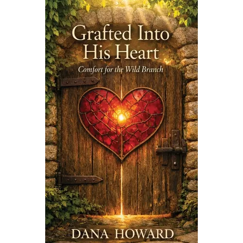 Grafted Into His Heart: Comfort for the Wild Branch