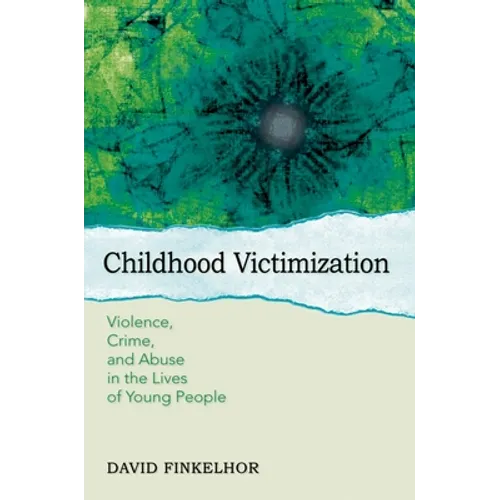 Childhood Victimization: Violence, Crime, and Abuse in the Lives of Young People