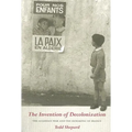 The Invention of Decolonization: The Algerian War and the Remaking of France