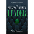 The Presence-Driven Leader: Lead With Presence, Not Position