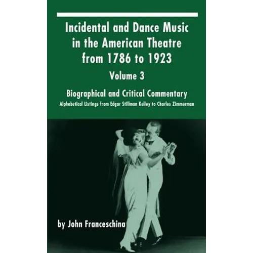 Incidental and Dance Music in the American Theatre from 1786 to 1923: Volume 3, Biographical and Critical Commentary - Alphabetical Listings from Edga