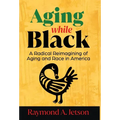 Aging While Black: A Radical Reimagining of Aging and Race in America