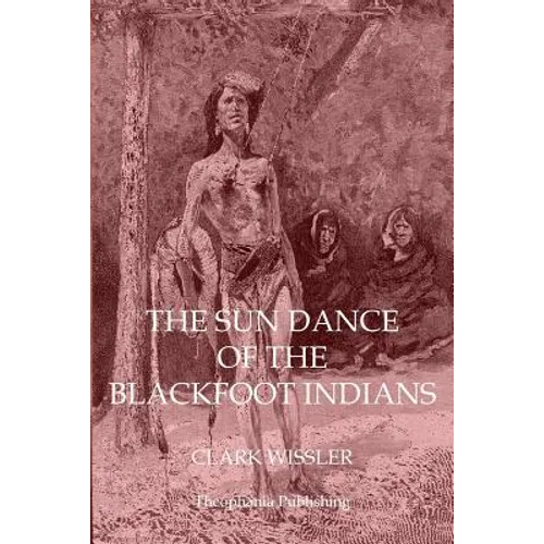 The Sun Dance of the Blackfoot Indians