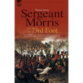 Sergeant Morris of the 73rd Foot: The Experiences of a British Infantryman During the Napoleonic Wars-Including Campaigns in Germany and at Waterloo