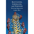 Kantianism, Liberalism, and Feminism: Resisting Oppression