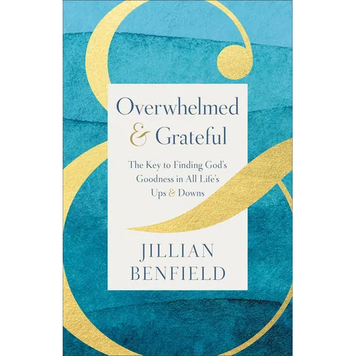 Overwhelmed & Grateful: The Key to Finding God's Goodness in All Life's Ups & Downs