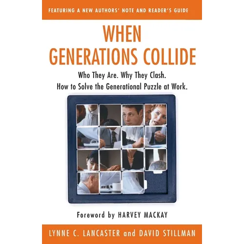 When Generations Collide: Who They Are. Why They Clash. How to Solve the Generational Puzzle at Work