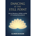 Dancing At The Still Point: Marion Woodman, SOPHIA, and Me - A Friendship Remembered