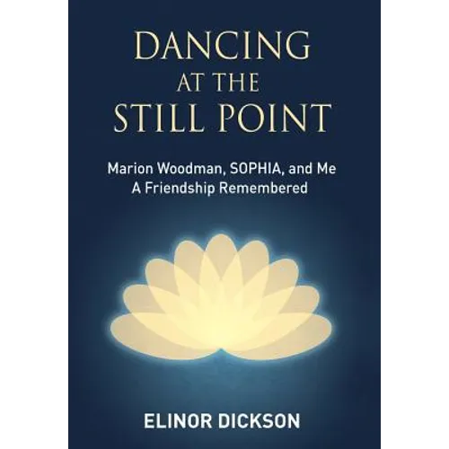 Dancing At The Still Point: Marion Woodman, SOPHIA, and Me - A Friendship Remembered