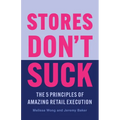 Stores Don't Suck: The 5 Principles of Amazing Retail Execution