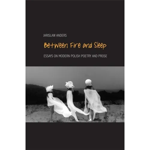 Between Fire and Sleep: Essays on Modern Polish Poetry and Prose