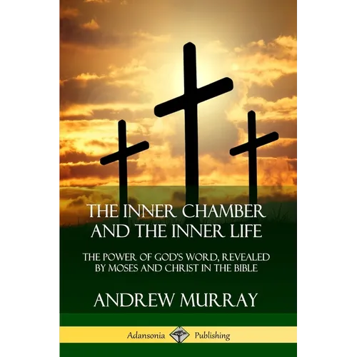 The Inner Chamber and the Inner Life: The Power of Gods Word, Revealed by Moses and Christ in the Bible