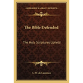 The Bible Defended: The Holy Scriptures Upheld