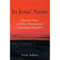 In Jesus' Name: Johannine Prayer in Ethical, Missional, and Eschatological Perspective