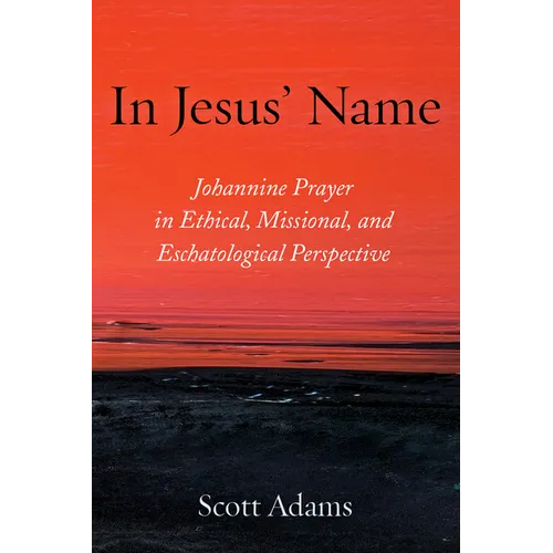 In Jesus' Name: Johannine Prayer in Ethical, Missional, and Eschatological Perspective